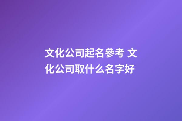 文化公司起名參考 文化公司取什么名字好-第1張-公司起名-玄機派